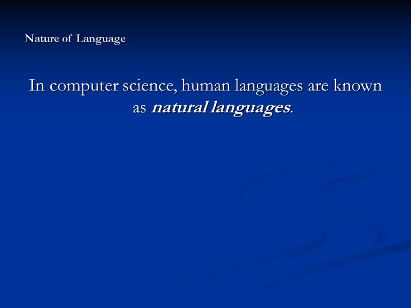 Nature of Language In computer science, human languages are known as natural languages. Nature of Language In computer science, human languages are known as natural languages.